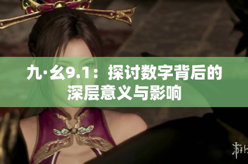 九·幺9.1：探讨数字背后的深层意义与影响