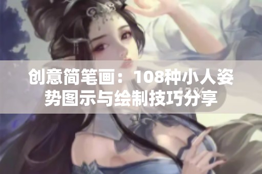 创意简笔画：108种小人姿势图示与绘制技巧分享