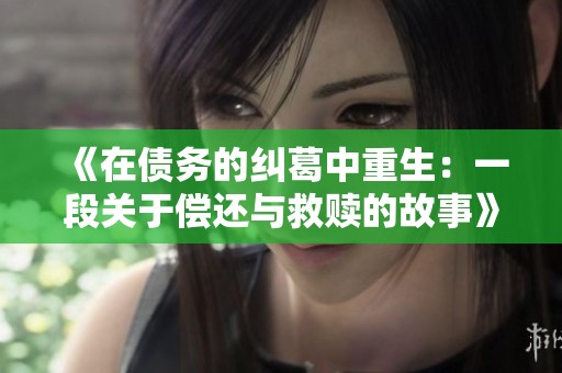 《在债务的纠葛中重生：一段关于偿还与救赎的故事》