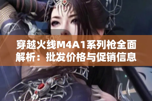 穿越火线M4A1系列枪全面解析：批发价格与促销信息一览