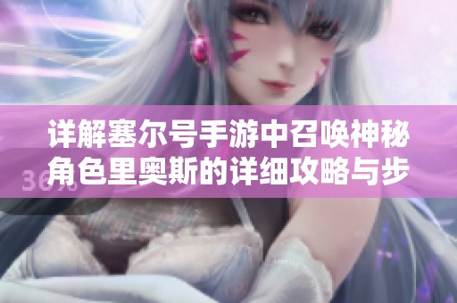 详解塞尔号手游中召唤神秘角色里奥斯的详细攻略与步骤解析