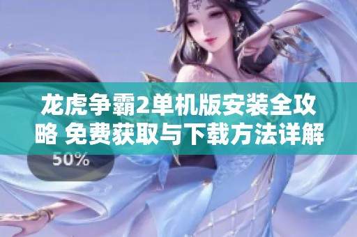 龙虎争霸2单机版安装全攻略 免费获取与下载方法详解 打造最佳游戏体验