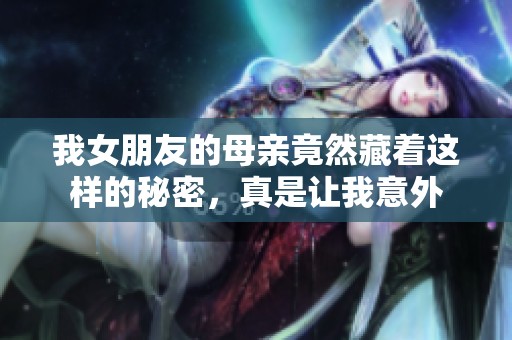 我女朋友的母亲竟然藏着这样的秘密，真是让我意外