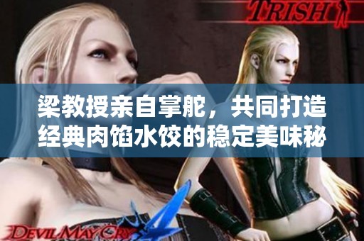 梁教授亲自掌舵，共同打造经典肉馅水饺的稳定美味秘诀