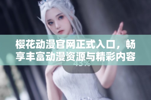樱花动漫官网正式入口，畅享丰富动漫资源与精彩内容