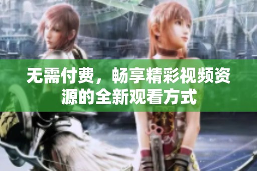 无需付费，畅享精彩视频资源的全新观看方式