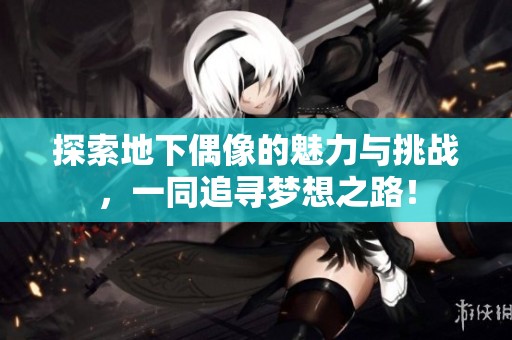 探索地下偶像的魅力与挑战，一同追寻梦想之路！