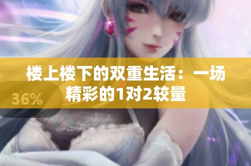 楼上楼下的双重生活：一场精彩的1对2较量