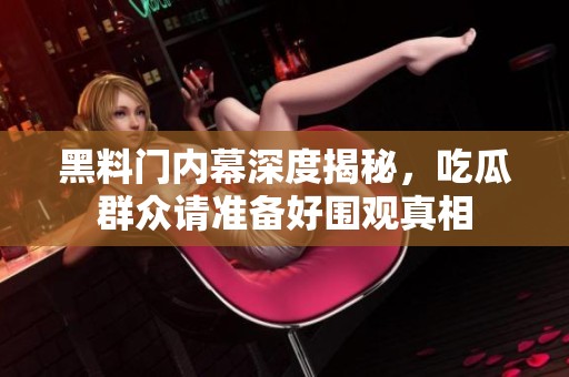 黑料门内幕深度揭秘，吃瓜群众请准备好围观真相