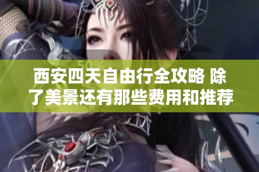 西安四天自由行全攻略 除了美景还有那些费用和推荐路线等你来探索