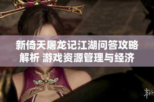 新倚天屠龙记江湖问答攻略解析 游戏资源管理与经济体系的全面探讨