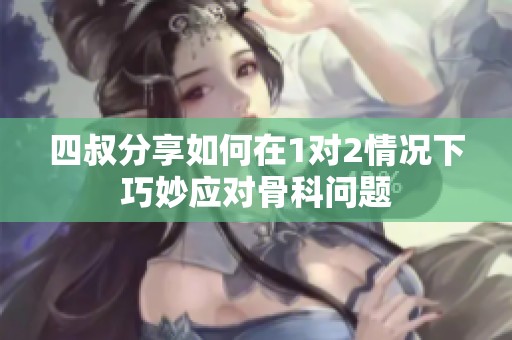 四叔分享如何在1对2情况下巧妙应对骨科问题