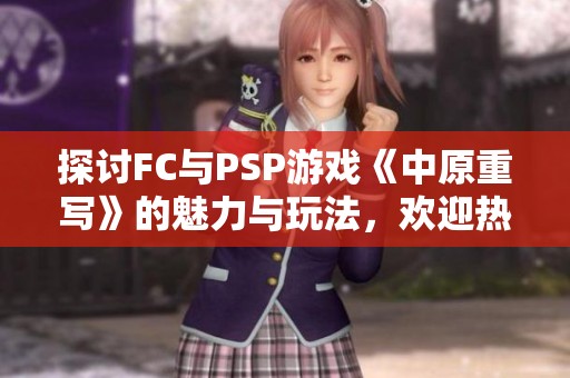 探讨FC与PSP游戏《中原重写》的魅力与玩法，欢迎热爱者在吧中交流分享心得与体验