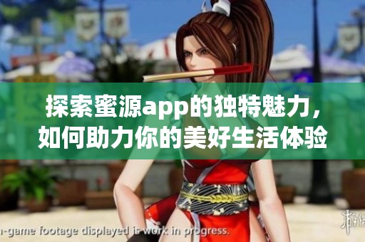 探索蜜源app的独特魅力，如何助力你的美好生活体验