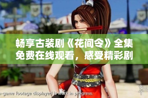 畅享古装剧《花间令》全集免费在线观看，感受精彩剧情与角色魅力