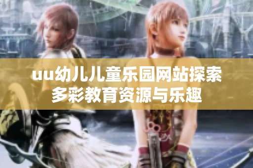 uu幼儿儿童乐园网站探索多彩教育资源与乐趣