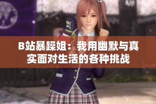 B站暴躁姐：我用幽默与真实面对生活的各种挑战