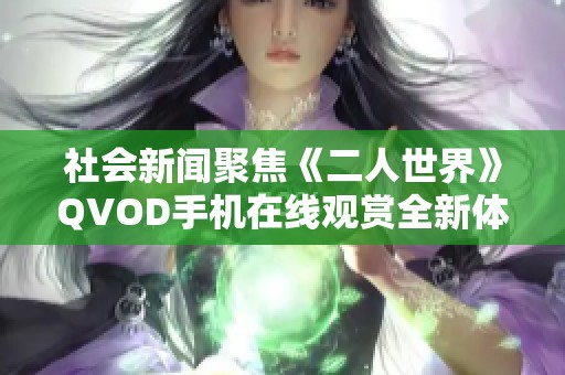 社会新闻聚焦《二人世界》QVOD手机在线观赏全新体验尽在大众网