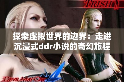 探索虚拟世界的边界：走进沉浸式ddr小说的奇幻旅程