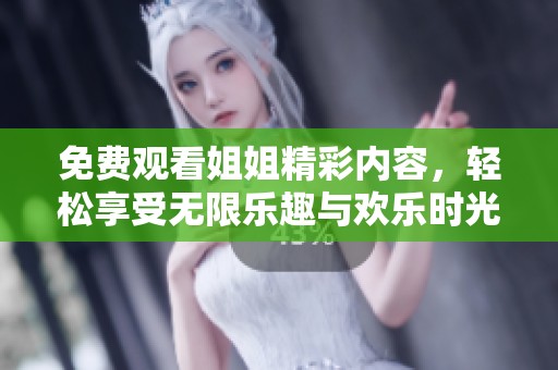 免费观看姐姐精彩内容，轻松享受无限乐趣与欢乐时光