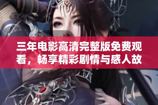 三年电影高清完整版免费观看，畅享精彩剧情与感人故事