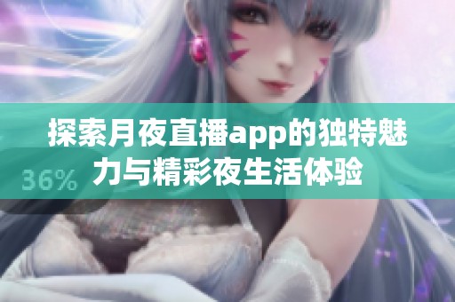 探索月夜直播app的独特魅力与精彩夜生活体验