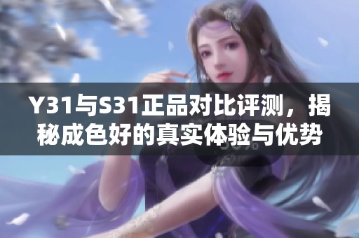 Y31与S31正品对比评测，揭秘成色好的真实体验与优势