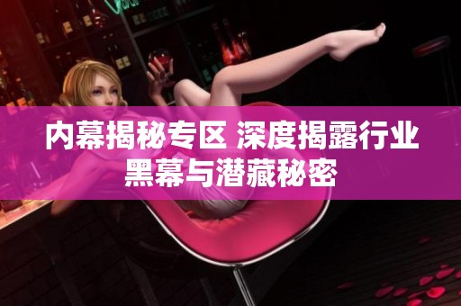 内幕揭秘专区 深度揭露行业黑幕与潜藏秘密