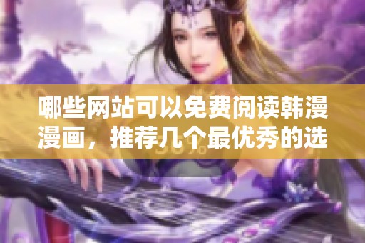 哪些网站可以免费阅读韩漫漫画，推荐几个最优秀的选择