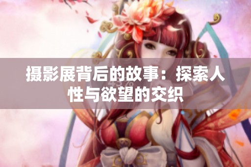 摄影展背后的故事：探索人性与欲望的交织