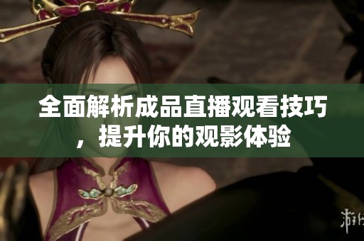 全面解析成品直播观看技巧，提升你的观影体验