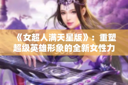 《女超人满天星版》：重塑超级英雄形象的全新女性力量故事