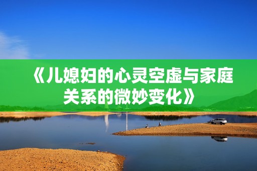 《儿媳妇的心灵空虚与家庭关系的微妙变化》