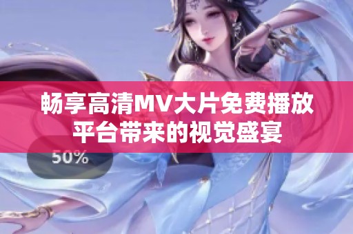 畅享高清MV大片免费播放平台带来的视觉盛宴