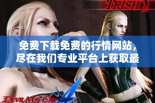 免费下载免费的行情网站，尽在我们专业平台上获取最新资讯