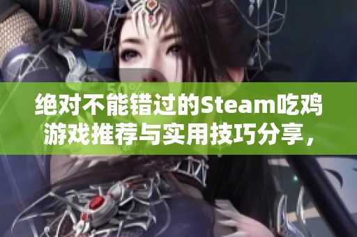 绝对不能错过的Steam吃鸡游戏推荐与实用技巧分享，助你成为游戏高手！