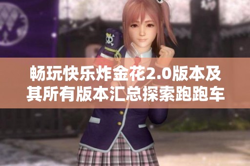 畅玩快乐炸金花2.0版本及其所有版本汇总探索跑跑车的游戏魅力与乐趣