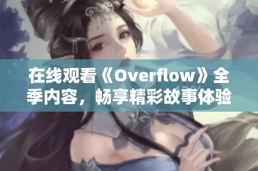 在线观看《Overflow》全季内容，畅享精彩故事体验