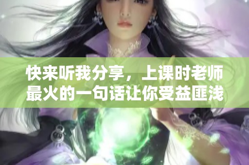 快来听我分享，上课时老师最火的一句话让你受益匪浅
