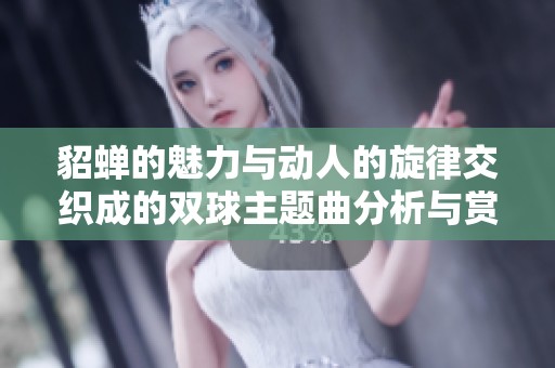 貂蝉的魅力与动人的旋律交织成的双球主题曲分析与赏析