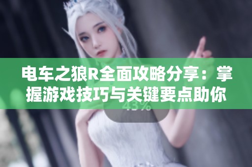电车之狼R全面攻略分享：掌握游戏技巧与关键要点助你顺利通关