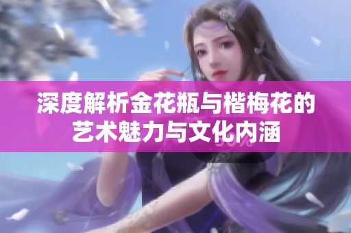 深度解析金花瓶与楷梅花的艺术魅力与文化内涵
