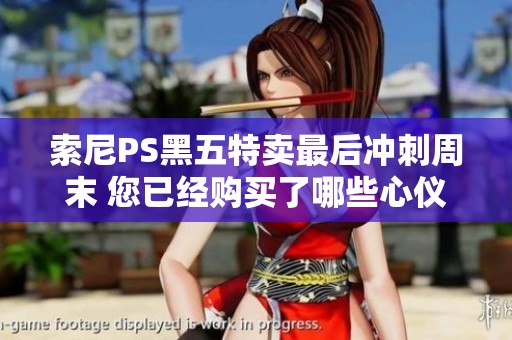 索尼PS黑五特卖最后冲刺周末 您已经购买了哪些心仪游戏呢