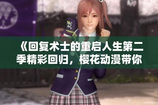 《回复术士的重启人生第二季精彩回归，樱花动漫带你畅游异世界》