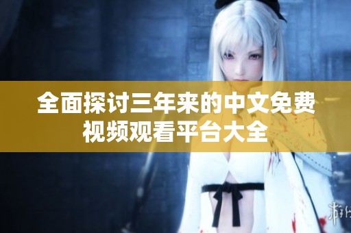 全面探讨三年来的中文免费视频观看平台大全