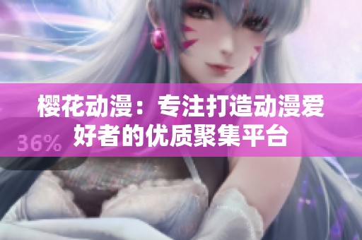 樱花动漫：专注打造动漫爱好者的优质聚集平台