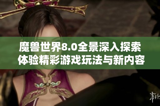 魔兽世界8.0全景深入探索 体验精彩游戏玩法与新内容的完美结合