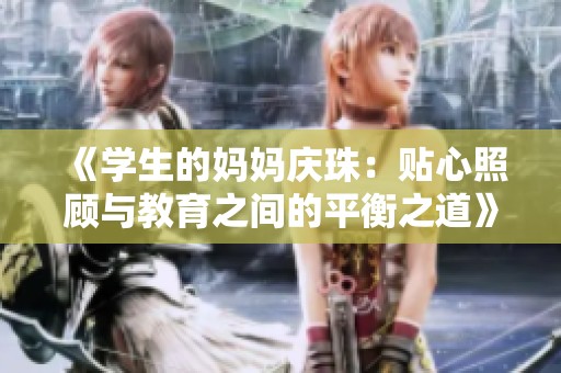 《学生的妈妈庆珠：贴心照顾与教育之间的平衡之道》