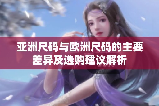 亚洲尺码与欧洲尺码的主要差异及选购建议解析
