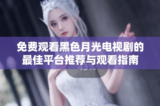 免费观看黑色月光电视剧的最佳平台推荐与观看指南